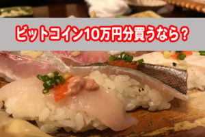 ビットコイン10万円分買うならいつどうやって買う？おすすめの取引方法を解説