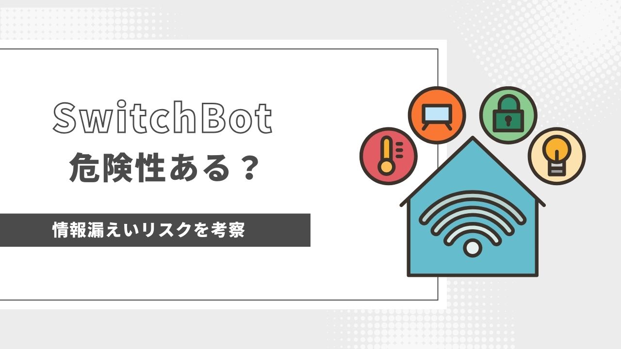 SwitchBotの危険性は？どこの国の会社で情報漏えいのリスクはあるのか考察